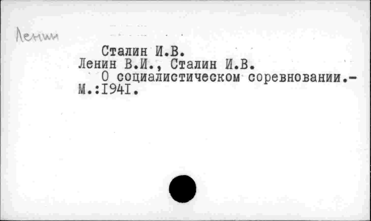 ﻿
Сталин И.В.
Ленин В.И., Сталин И.В.
О социалистическом соревновании.-М.:1941.